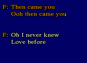 F2 Then came you
Ooh then came you

F2 Oh I never knew
Love before