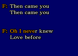 F2 Then came you
Then came you

F2 Oh I never knew
Love before