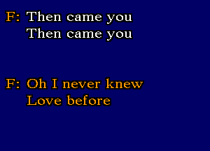 F2 Then came you
Then came you

F2 Oh I never knew
Love before