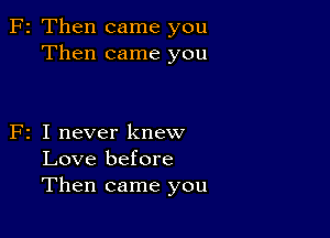 F2 Then came you
Then came you

F2 I never knew
Love before
Then came you