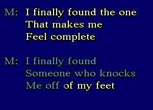 M2 I finally found the one
That makes me
Feel complete

z I finally found
Someone who knocks
Me off of my feet