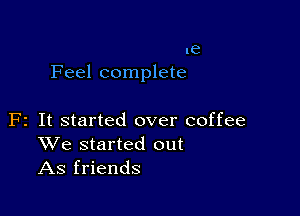 .62
Feel complete

F2 It started over coffee
We started out
As friends