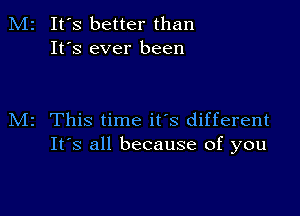 M2 It's better than
It's ever been

M2 This time it's different
It's all because of you