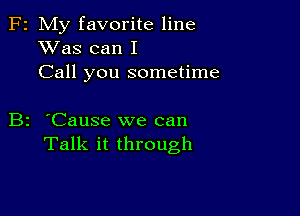 F2 My favorite line
XVas can I
Call you sometime

B2 'Cause we can
Talk it through