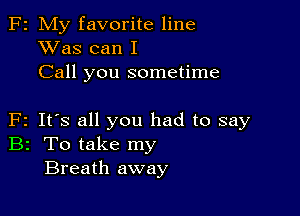 F2 My favorite line
XVas can I
Call you sometime

F2 It's all you had to say
B2 To take my
Breath away