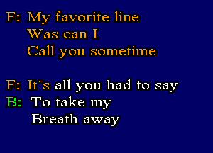 F2 My favorite line
XVas can I
Call you sometime

F2 It's all you had to say
B2 To take my
Breath away