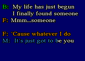 B2

My life has just begun
I finally found someone

F2 Mmm...someone

F2

M2

'Cause whatever I do

It's just got to be you