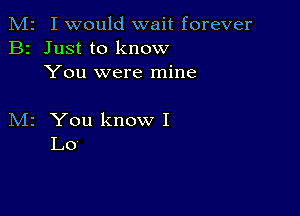 M2 I would wait forever
B2 Just to know
You were mine

M2 You know I
Lo