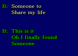 B2 Someone to
Share my life

B2 This is it
Oh I finally found
Someone