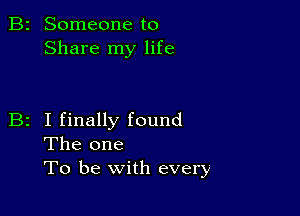 B2 Someone to
Share my life

B2 I finally found
The one
To be with every