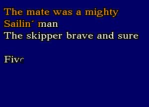 The mate was a mighty
Sailin' man
The Skipper brave and sure

Fivr