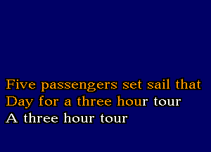 Five passengers set sail that
Day for a three hour tour
A three hour tour