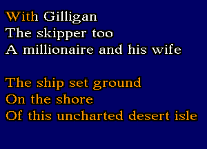 With Gilligan
The Skipper too
A millionaire and his wife

The Ship set ground
On the shore

Of this uncharted desert isle