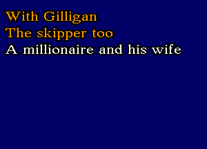 XVith Gilligan
The skipper too
A millionaire and his wife