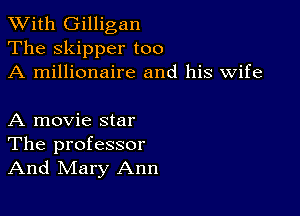 XVith Gilligan
The skipper too
A millionaire and his wife

A movie star
The professor
And Mary Ann