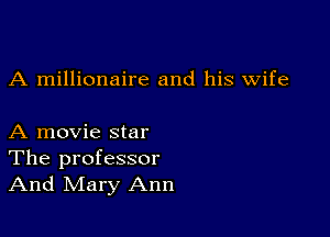 A millionaire and his wife

A movie star
The professor
And Mary Ann