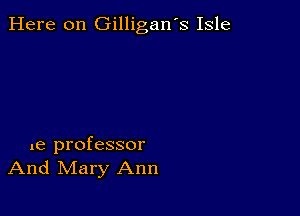 Here on Gilligan's Isle

1e professor
And Mary Ann