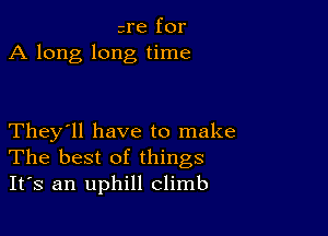 sre for
A long long time

They'll have to make
The best of things
It's an uphill climb