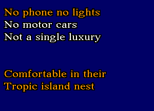 No phone no lights
No motor cars
Not a single luxury

Comfortable in their
Tropic island nest