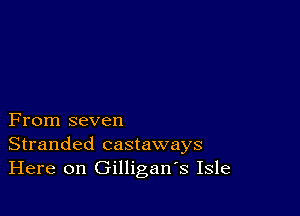 From seven
Stranded castaways
Here on Gilligan's Isle