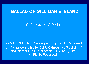 BALLAD 0F GILLIGAN'S ISLAND

S. Schwartz- GVWIe

('91 984, 1988 EMI U Catalog Inc. Copyrights Renewed

All Rights controlled by EMI U Catalog Inc. (Publishing)
and Warner Bros. Publications US. Inc. (Print)
All Rights Reserved