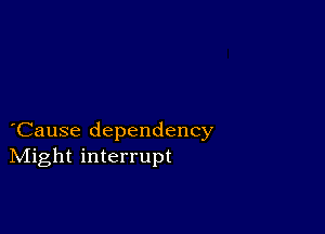 Cause dependency
IVIight interrupt