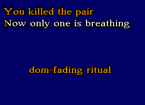 You killed the pair
Now only one is breathing

dom-fading ritual