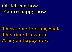 0h tell me how
You're happy now

There's no looking back
This time I mean it
Are you happy now