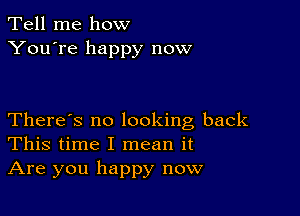 Tell me how
You're happy now

There's no looking back
This time I mean it
Are you happy now