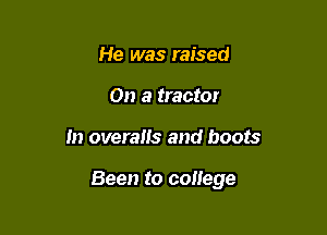 He was raised
On a tractor

m overalls and boots

Been to coilege
