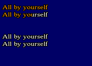 All by yourself
All by yourself

All by yourself
All by yourself