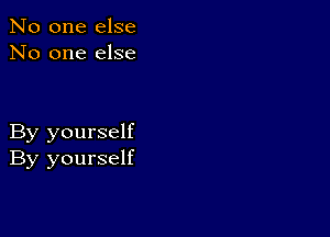 No one else
No one else

By yourself
By yourself