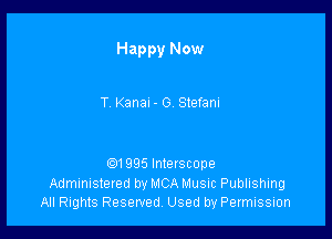 Happy Now

T Kanal - 0. Stefani

Q1995 Interscope
Administered by MCA Music Publishing
All Rights Reserved, Used by Permission