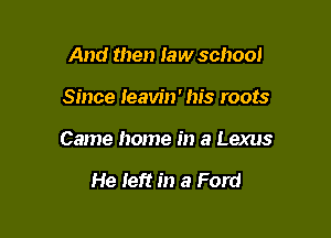 And then law school

Since Ieaw'n' his roots

Came home in a Lexus

He left in a Ford