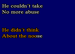 He couldn't take
No more abuse

He didn't think
About the noose