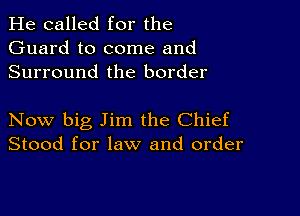 He called for the
Guard to come and
Surround the border

Now big Jim the Chief
Stood for law and order