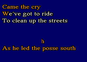 Came the cry
XVe'Ve got to ride
To clean up the streets

h
As he led the posse south