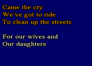 Came the cry
XVe'Ve got to ride
To clean up the streets

For our wives and
Our daughters