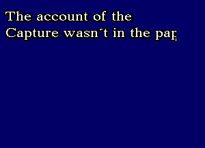 The account of the
Capture wasn t in the pan