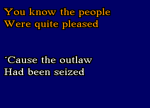 You know the people
XVere quite pleased

eCause the outlaw
Had been seized