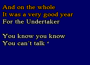 And on the whole
It was a very good year
For the Undertaker

You know you know
You can't talk