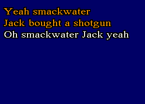 Yeah smackwater
Jack bought a shotgun
Oh smackwater Jack yeah