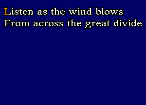 Listen as the wind blows
From across the great divide