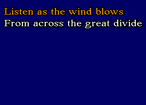 Listen as the wind blows
From across the great divide