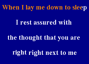When I lay me down to sleep
I rest assured With
the thought that you are

right right next to me