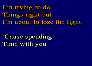 I'm trying to do
Things right but
I'm about to lose the fight

'Cause spending
Time with you