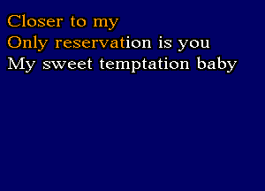 Closer to my
Only reservation is you
My sweet temptation baby