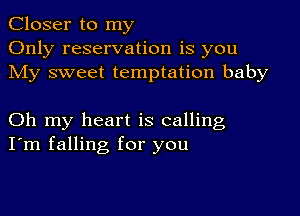 Closer to my
Only reservation is you
My sweet temptation baby

Oh my heart is calling
I'm falling for you