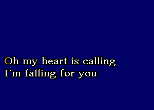 Oh my heart is calling
I'm falling for you