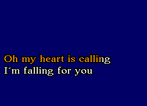 Oh my heart is calling
I'm falling for you